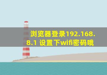 浏览器登录192.168.8.1 设置下wifi密码哦